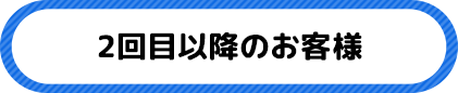 2回目以降のお客様